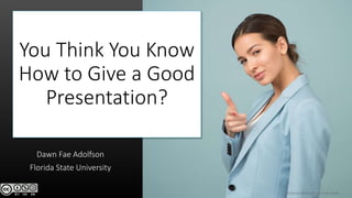 You Think You Know
How to Give a Good
Presentation?
Dawn Fae Adolfson
Florida State University
Photo by Moose Photos from Pexels
 