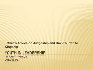 Youth in Leadership- M Harry Yamson2011-08-05 Jethro’s Advice on Judgeship and David’s Path to Kingship 