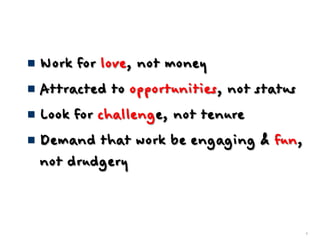 4Work for love, not moneyAttracted to opportunities, not statusLook for challenge, not tenureDemand that work be engaging & fun, not drudgery