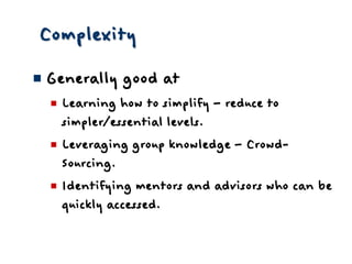ComplexityGenerally good atLearning how to simplify – reduce to simpler/essential levels.Leveraging group knowledge – Crowd-Sourcing.Identifying mentors and advisors who can be quickly accessed.