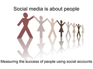 Social media is about people

Measuring the success of people using social accounts

 