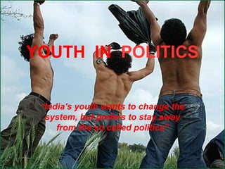 YOUTH  IN  POLITICS “ India's youth wants to change the system, but prefers to stay away from the so called politics” 