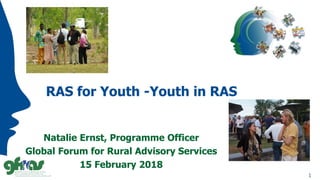 RAS for Youth -Youth in RAS
Natalie Ernst, Programme Officer
Global Forum for Rural Advisory Services
15 February 2018
1
 