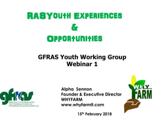 RASYouth Experiences
&
Opportunities
Alpha Sennon
Founder & Executive Director
WHYFARM
www.whyfarmit.com
15th February 2018
GFRAS Youth Working Group
Webinar 1
 