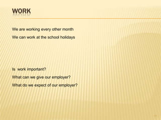 WORK
We are working every other month
We can work at the school holidays
Is work important?
What can we give our employer?
What do we expect of our employer?
15
 