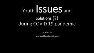 Youth Issuesand
Solutions (?)
during COVID 19 pandemic
Dr. RiazK.M
riazmarakkar@gmail.com
 