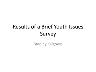 Results of a Brief Youth Issues
            Survey
         Bradley Kalgovas
 