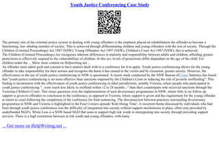 Youth Justice Conferencing Case Study
The primary aim of the criminal justice system in dealing with young offenders is the emphasis placed on rehabilitation the offender to become a
functioning, law–abiding member of society. This is achieved through differentiating children and young offenders with the rest of society. Through the
Children (Criminal Proceedings) Act 1987 (NSW), Young Offenders Act 1997 (NSW), Children's Court Act 1987 (NSW), this is achieved.
The Children (Criminal Proceedings) Act recognises inherent differences in maturity and responsibility between adults and children, affording greater
protections to effectively respond to the vulnerabilities of children. In this act, levels of protections differ dependant on the age of the child. For
children under the ... Show more content on Helpwriting.net ...
An offender must admit guilt and consent to have matters dealt with in a conference for it to apply. Youth justice conferencing allows for the young
offender to take responsibility for their actions and recognise the harm it has caused to the victim and by extension, greater society. However, the
effectiveness in the use of youth justice conferencing in NSW is questioned. A recent study conducted by the NSW Bureau ofCrime Statistics has found
that "youth justice conferencing is no more effective than sanctions imposed by the Children's Court in reducing the risk of juvenile reoffending". This
finding is inconsistent with the effectiveness of youth justice conferencing in other jurisdictions, notably Victoria, where people who participated in
youth justice conferencing "...were much less likely to reoffend within 12 to 24 months..." than their counterparts who received sanctions through the
Victorian Children's Court. This raises questions over the implementation of such diversionary programmes in NSW, where little to no follow up
support is given to offenders in conclusion to the conference, as opposed to Victoria, where support is given and the requirement for the young offender
to return to court following the completion of the conference for final sentencing. The disconnection between practices surrounding diversionary
programmes in NSW and Victoria is highlighted in the Four Corners episode 'Kids Doing Time'. A recurrent theme discussed by individuals who had
been through youth justice conferences was the difficulty of integration into society without support mechanisms in place, often only provided by
underfunded NGO's. White Lion is a NSW based NGO that aims to support high risk youth in reintegrating into society through providing support
services. There is a high correlation between at risk youth and young offenders, with many
... Get more on HelpWriting.net ...
 