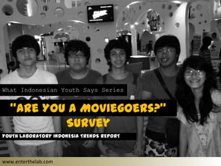 What Indonesian Youth Says Series
“Are You a Moviegoers?”
Survey
www.enterthelab.com
YOUTH LABORATORY INDONESIA TRENDS REPORT
 