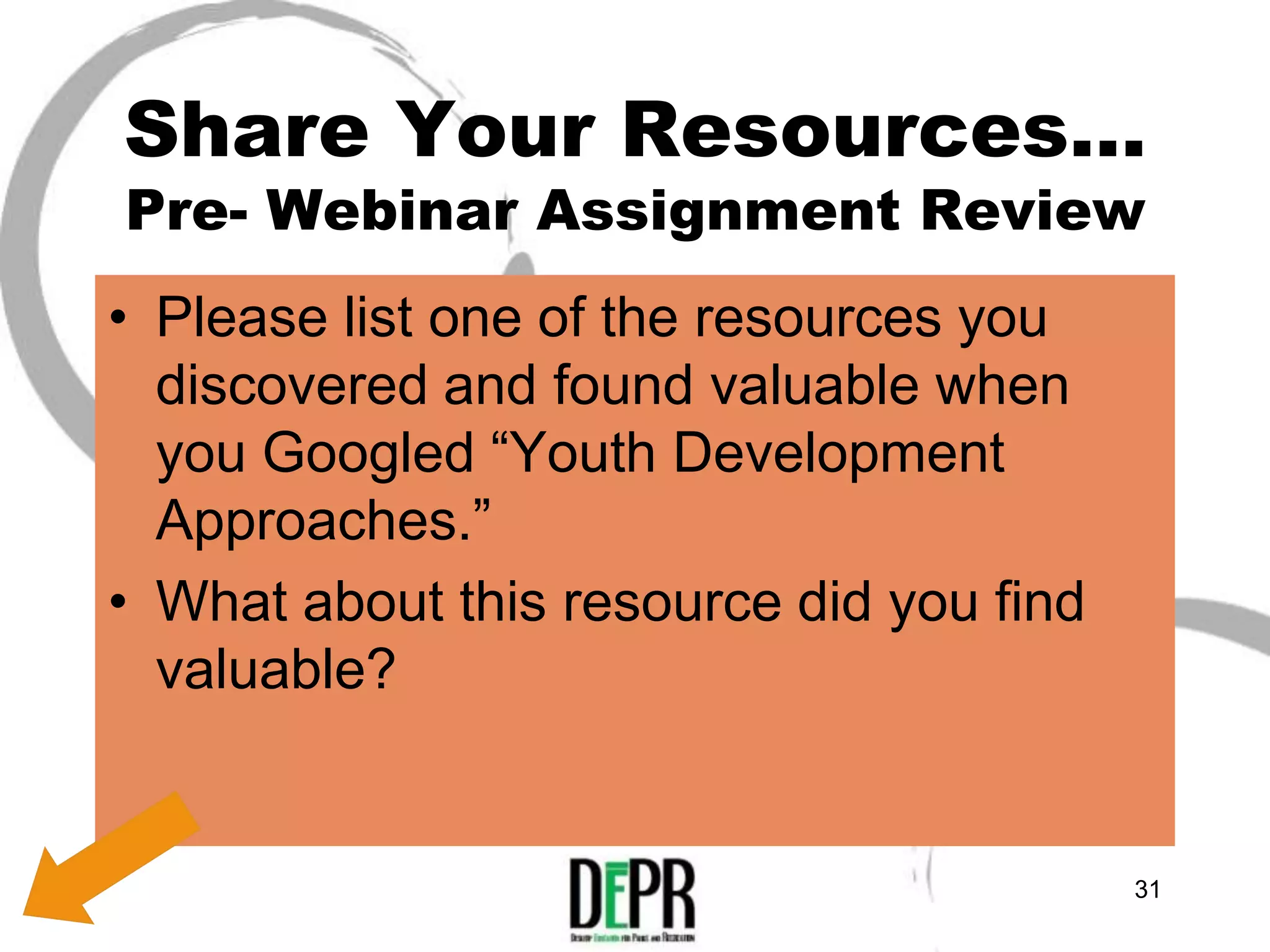 Share Your Resources…
Pre- Webinar Assignment Review
• Please list one of the resources you
  discovered and found valuable when
  you Googled “Youth Development
  Approaches.”
• What about this resource did you find
  valuable?


                                          31
 