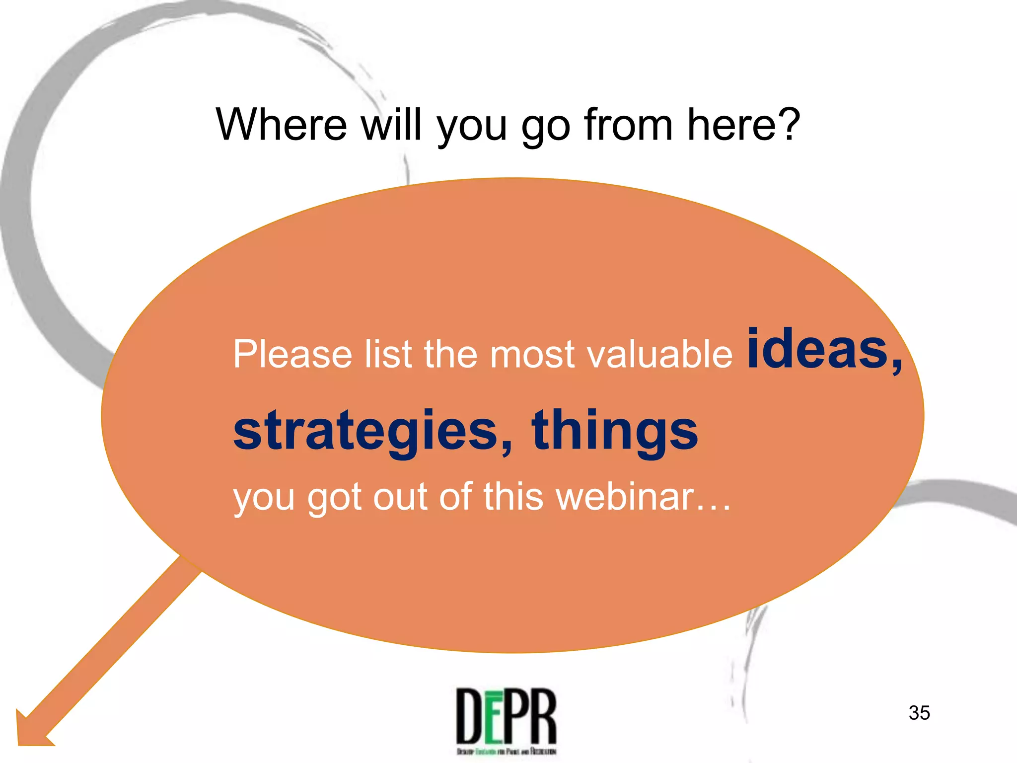 Where will you go from here?




Please list the most valuable ideas,

strategies, things
you got out of this webinar…




                                       35
 