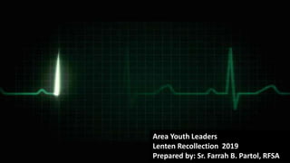 Area Youth Leaders
Lenten Recollection 2019
Prepared by: Sr. Farrah B. Partol, RFSA
 