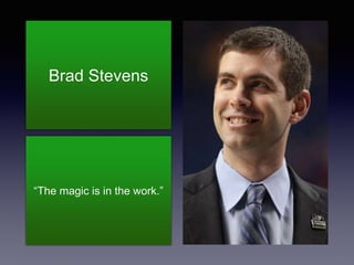 Brad Stevens
“The magic is in the work.”
 