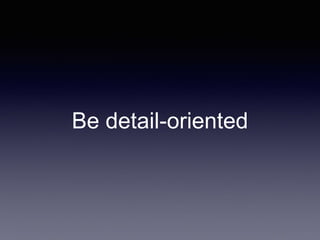 Be detail-oriented
 