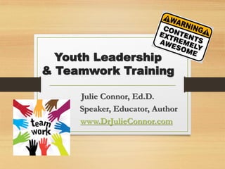 Youth Leadership
& Teamwork Training
Julie Connor, Ed.D.
Speaker, Educator, Author
www.DrJulieConnor.com
 