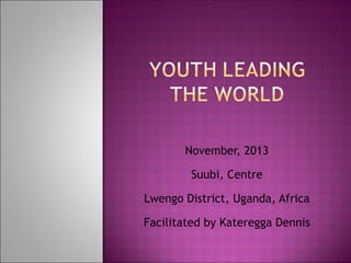 November, 2013
Suubi, Centre
Lwengo District, Uganda, Africa
Facilitated by Kateregga Dennis
 