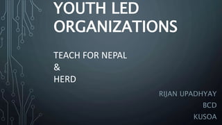 YOUTH LED
ORGANIZATIONS
TEACH FOR NEPAL
&
HERD
RIJAN UPADHYAY
BCD
KUSOA
 