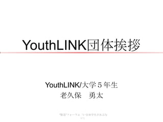 YouthLINK団体挨拶

  YouthLINK/大学５年生
      老久保 勇太

    “緊急”フォーラム「いま休学生があぶな
             い」
 