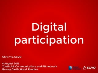 Digital
participation
Chris Yiu, SCVO
4 August 2015
YouthLink Communications and PR network
Barony Castle Hotel, Peebles
 
