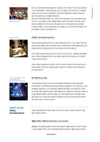 Maker Ed Korea
PLACESTOMAKE
할 수 있는 다양한 만들기에 대한 영감을 주는 각종 책으로 가득 찬 책꽂이가 비치 되어있는 창문가에
조그만 코너를 만들었다. 이러한 곳을 포함하는 것은 쉬고 책을 읽고, 앉아서 편히 쉬며 그저 창문을
내다볼 수 있는 공간이 있다는 것을 알려준다. 이러한 공간은 때때로 메이커스페이스의 많은 양의
물건과 가능성에 압도되는 아이들을 위해 중요하다.
많은 메이커스페이스들은 휴식할 수 있고 사교적인 교류와 토론을 할 수 있는 라운지 형태의 공간을
갖고 있다. 그리고 영감을 주는 읽을 거리들을 제공한다. 편안한 코치와 해먹, 안락의자들이 공간의
친밀도와 편안함을 배가시켜주는 효과는 매우 놀랍다. 많은 아이디어와 협업이 이렇게 캐주얼한
시간속에서 탄생한다. 사교적인 교류를 이룰 수 있는 환경을 만드는 것은 장기적으로 또래들끼리 서로
돕고 영감을 주고 받을 수 있도록 해 줄 것이다.
키에 맞는 시야 Height Perspectives
아이들이 공간에 처음 들어 설 때 마주치는 것들은 어른들과 많이 다르다. 그것은 그들의 나이와 키에
상당히 좌우된다. 휠체어 사용자의 눈높이를 고려하는 것 또한 중요하다. 이러한 것들을 고려하는 것은
무엇을 더 잘 보이고 무엇을 심미적으로 더 안 보이게 할 것 인지에 큰 차이를 준다.
여기 아이들의 시점을 파악하는데 도움이 되는 간단한 가이드라인이 있다. : 무릎을 꿇고 주변 환경을
보아라, 대부분의 어른들에게 이것은 8~10살 아이들의 눈높이와 같다. 바닥에 앉는 것 은 두살배기
아기들의 눈높이와 비슷하다.
그들의 시점에서 바라볼 때 어떤 차이점이 느껴지는가? 무엇이 더 잘보이고 무엇이 안보이나 반드시
보여야할 것들이 가려져 있다는 것을 당신은 볼 수 있을 것이다. 그에 맞춰 안전도구와 응급처치킷,
경고사인을 배치하라.
빛의 역할 Roles of Light
가능하다면 풍부한 자연광이 이상적이다. 만약 인공광에 의지해야한다면, 다양한 광원으로부터
크리티브를 얻는 것이 색과 밝기를 이용해 영역을 구분하는데 도움을 준다. 만드는 표면으로서 라이트
테이블(light tables)을 쓰는 것이 사진이 잘 받고 매력적인 분위기를 만드는데 도움이 된다. 어두운
공간이 빛을 이용한 모험을 하는데 좋다. led와 형광등 중 led는 비용을 좀 더 추가해서라도 갖출만 하다.
아이들은 형광등의 깜빡이는 것에 극히 혼란을 느낀다. 빛은 작업환경과 분위기 안정감을 조성하는
매우 중요한 요소다. 이것은 단순한 유틸리티의 개념을 넘어선다. 빛은 팅커링과 만들기의 재료이다.
어떤 조명이 당신을 그 스페이스로 이끌까?
유틸리티 실행 계획은 즐기기에 항상 재밌는 것은 아니지만 기능적이고 안전하고 실용적인 공간을
만들기 위해서는 중요하다.
재활용, 재사용, 조각통 Recycling, Refuse, and Scrap Bins
재활용품과 쓰레기들을 잘 보관할 수 있도록 공간을 만들어라. 라벨을 잘 붙이고 어떤 것이 재사용 될
수 있을지 관찰해라. 배터리는 많은 프로젝트들에 유용하게 재사용된다. 재활용은 종종 멋진 새로운
UV 광선, LED 조명, 물, 비누, 드라이
아이스를 이용한 팅커링 .
사진: 코랩 팅커링(CoLab Tinkering)
사진: 알버마레 고등학교
사진: 오팔(Opal) 학교
유틸리티 고려사항
Utility
Considerations
 