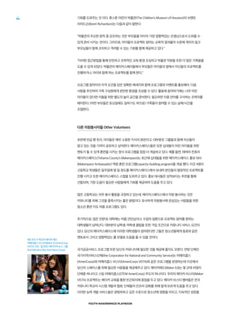 YOUTH MAKERSPACE PLAYBOOK
54 기회를 도와주는 것 이다. 휴스톤 어린이 박물관(The Children’s Museum of Houston)의 브랜트
리챠드슨(Brent Richardson)는 다음과 같이 말한다:
“박물관의 주요한 원칙 중 강조하는 것은 부모들을 아이의 가장 영향력있는 선생님으로서 도와줄 수
있게 준비 시키는 것이다. 그러므로, 아이들의 프로젝트 참여는 교육적 결과물의 수준에 개의치 않고
부모님들이 함께 코치하고 격려할 수 있는 기회를 함께 제공하고 있다.”
“이러한 접근방법을 통해 안전하고 조력적인 교육 환경 조성하고 박물관 직원들 또한 더 많은 가족들을
도울 수 있게 되었다. 박물관의 메이커스페이들에서 부모들은 아이들의 옆에서 자신들의 프로젝트를
진행하거나, 아이와 함께 하는 프로젝트를 함께 한다.”
프로그램 참여자의 자격 요건을 담은 정확한 메세지와 함께 프로그램과 이벤트를 홍보해라. 다음
사항을 추진하여 가족 구성원에게 편안한 환경을 조성할 수 있다: 활동에 참여하기에는 너무 어린
아이들이 있다면 이들을 위한 별도의 놀이 공간을 준비한다. 필요하면 이중 언어를 구사하는 조력자를
배치한다. (어떤 부모들은 토요일에도 일하기도 하므로) 가족들이 참여할 수 있는 날짜/시간을
조절한다.
다른 자원봉사자들 Other Volunteers
초반에 언급 했 듯이, 아이들은 매우 소중한 지식의 원천이고, 대부분은 그룹들과 함께 자신들이
알고 있는 것을 기꺼이 공유하고 싶어한다. 메이커스페이스들은 또한 십대들이 어린 아이들을 위한
멘토가 될 수 있게 훈련을 시키는 정식 프로그램을 점점 더 개설하고 있다. 예를 들면, 테하마 컨츄리
메이커스페이스(Tehama County’s Makerspace)는 최근에 십대들을 위한 메이커스페이스 홍보 대사
(Makerspace Ambassador) 역량 훈련 프로그램(capacity-building program)을 개설 했다. 이곳 4명의
고등학교 학생들은 일주일에 몇 일 정도를 메이커스페이스에서 보내며 본인들의 열정적인 프로젝트를
진행 시키고 또한 메이커스페이스 스텝을 도와주고 있다. 홍보 대사들은 성적보다는 추천을 통해
선발되며, 가장 도움이 필요한 사람들에게 기회를 제공하며 도움을 주고 있다.
많은 고등학교는 의무 봉사 활동을 규정하고 있는데, 메이커스페이스에서 자원 봉사하는 것은
커뮤니티를 위해 그것을 충족시키는 좋은 방법이다. 유사하게 자원봉사에 관심있는 사람들을 위한
청소년 훈련 지도 여름 프로그램도 있다.
추가적으로, 많은 전문대, 대학에는 여름 인턴십이나, 수업의 일환으로 프로젝트 참여를 원하는
대학생들이 넘쳐난다. 대부분의 남학생, 여학생 클럽들 또한 가입 조건으로 커뮤니티 서비스 요건이
있다. 당신의 메이커스페이스에 이러한 대학생들이 참여한다면 그들은 청소년들에게 동료와 같은
멘토로서 그리고 영향력있는 롤 모델로 도움을 줄 수 있을 것이다.
국가공공서비스 프로그램 또한 당신의 커뮤니티에 필요한 것을 제공해 줄지도 모른다. 연방 단체인
국가지역서비스단체(the Corporation for National and Community Service)는 어메리콥스
(AmeriCorps)와 어메리콥스 비스타(AmeriCorps VISTA)와 같은 프로그램을 운영하는데 이곳에서
당신의 스페이스를 위해 필요한 사람들을 제공해주고 있다. 메이커에드(Maker Ed)는 몇 군데 비영리
단체중 하나이고 스팀 어메리콥스(STEM AmeriCorps) 주도의 하나이다. 우리의 메이커 비스타(Maker
VISTA) 프로젝트는 메이커 교육을 통한 빈곤퇴치에 중점을 두고 있다. 메이커 비스타 멤버들은 전국
커뮤니티 학교의 시스템 개발과 협회, 단체들의 인프라 강화를 위해 알게 모르게 도움을 주고 있다.
이러한 능력 개발 서비스들은 광범위하고 깊은 수준으로 청소년에 영향을 미치고, 지속적인 성장을
레드우드시 학군의 메이커 에드
어메리콥스 비스타(Maker Ed AmeriCorps
VISTA) 사진 : 칼 몬든/ 베이지역 뉴스 그룹
(Karl Mondon/ Bay Area News Group)
 