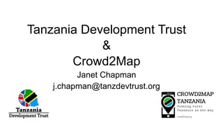 Tanzania Development Trust
&
Crowd2Map
Janet Chapman
j.chapman@tanzdevtrust.org
 