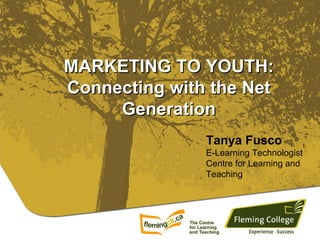 MARKETING TO YOUTH: Connecting with the Net Generation Tanya Fusco E-Learning Technologist Centre for Learning and Teaching 