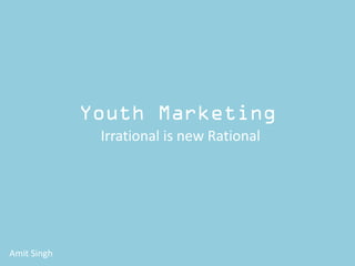 Youth Marketing
Irrational is new Rational
Amit Singh
 