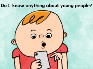 Do I know anything about young people?
 