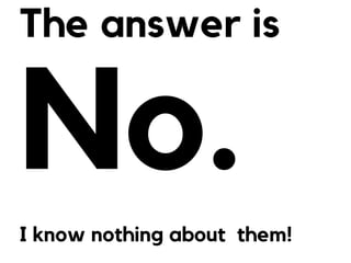 The answer is
No.
I know nothing about them!
 