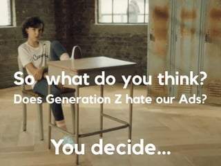 So what do you think?
Does Generation Z hate our Ads?
You decide…
 