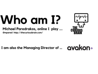 Who am I?
Michael Paredrakos, online I play ….
@mpared http://thecuriousbrain.com/
I am also the Managing Director of …
 