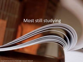 Most still studying




Young Adults Revealed Asian Report 2008 – Synovate / Microsoft
 