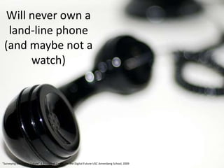 Will never own a
  land-line phone
 (and maybe not a
       watch)




“Surveying the Digital Future” A Project of Center ...