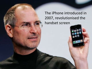 The iPhone introduced in
2007, revolutionised the
handset screen