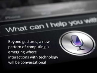Beyond gestures, a new
pattern of computing is
emerging where
interactions with technology
will be conversational