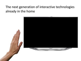 The next generation of interactive technologies
already in the home
