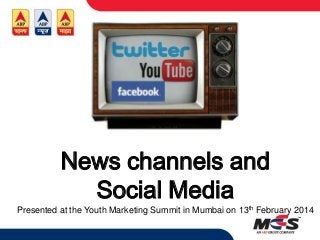 News channels and
Social Media
Presented at the Youth Marketing Summit in Mumbai on 13th February 2014

 