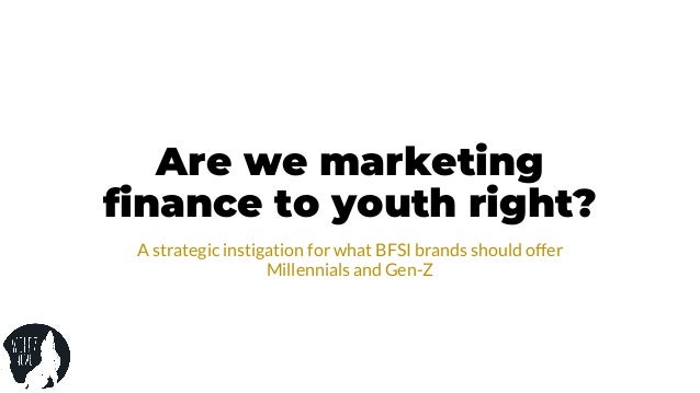 Are we marketing
finance to youth right?
A strategic instigation for what BFSI brands should offer
Millennials and Gen-Z
 