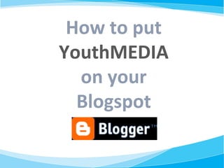 How to put  YouthMEDIA on your Blogspot 