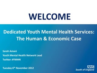 WELCOME
Dedicated Youth Mental Health Services:
     The Human & Economic Case

Sarah Amani
Youth Mental Health Network Lead
Twitter: #YMHN


Tuesday 6th November 2012
 