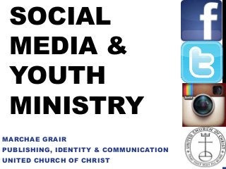 SOCIAL
MEDIA &
YOUTH
MINISTRY
MARCHAE GRAIR
PUBLISHING, IDENTITY & COMMUNICATION
UNITED CHURCH OF CHRIST
 