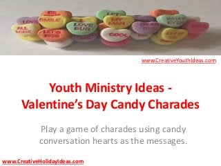 Youth Ministry Ideas -
Valentine’s Day Candy Charades
Play a game of charades using candy
conversation hearts as the messages.
www.CreativeYouthIdeas.com
www.CreativeHolidayIdeas.com
 