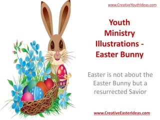 Youth
Ministry
Illustrations -
Easter Bunny
Easter is not about the
Easter Bunny but a
resurrected Savior
www.CreativeEasterIdeas.com
www.CreativeYouthIdeas.com
 
