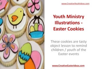 Youth Ministry
Illustrations -
Easter Cookies
These cookies are tasty
object lesson to remind
children / youth of the
Easter events
www.CreativeEasterIdeas.com
www.CreativeYouthIdeas.com
 