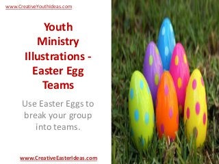 Youth
Ministry
Illustrations -
Easter Egg
Teams
Use Easter Eggs to
break your group
into teams.
www.CreativeEasterIdeas.com
www.CreativeYouthIdeas.com
 
