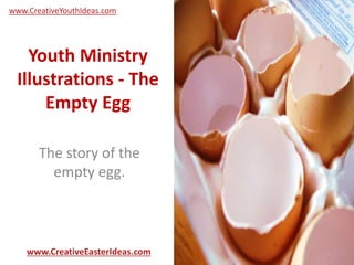 Youth Ministry
Illustrations - The
Empty Egg
The story of the
empty egg.
www.CreativeEasterIdeas.com
www.CreativeYouthIdeas.com
 