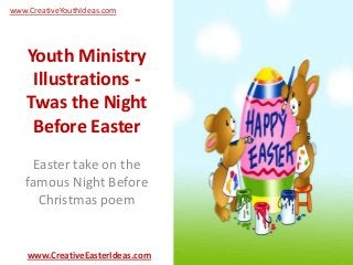 Youth Ministry
Illustrations -
Twas the Night
Before Easter
Easter take on the
famous Night Before
Christmas poem
www.CreativeEasterIdeas.com
www.CreativeYouthIdeas.com
 