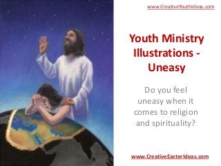 Youth Ministry
Illustrations -
Uneasy
Do you feel
uneasy when it
comes to religion
and spirituality?
www.CreativeEasterIdeas.com
www.CreativeYouthIdeas.com
 
