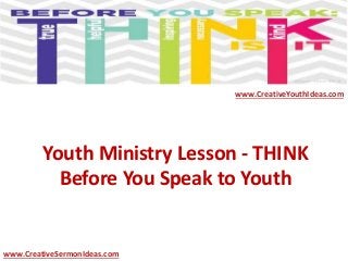 Youth Ministry Lesson - THINK
Before You Speak to Youth
www.CreativeYouthIdeas.com
www.CreativeSermonIdeas.com
 
